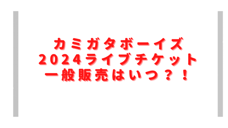 カミガタボーイズライブチケット一般販売はいつ？2024の値段や申し込み方法も調査